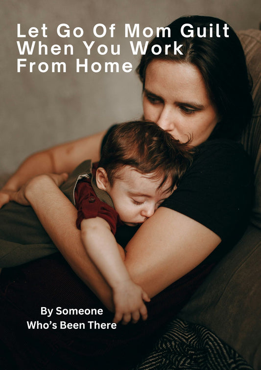 Let Go of Mom Guilt When You Work From Home